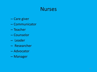 Nurses
– Care giver
– Communicator
– Teacher
– Counselor
– Leader
– Researcher
– Advocator
– Manager
13
 