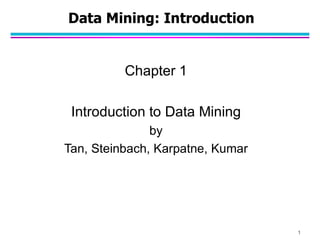 Data Mining: Introduction
Chapter 1
Introduction to Data Mining
by
Tan, Steinbach, Karpatne, Kumar
1
 