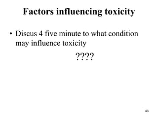 43
Factors influencing toxicity
• Discus 4 five minute to what condition
may influence toxicity
????
 