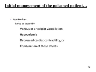Initial management of the poisoned patient…
• Hypotension…
It may be caused by:
Venous or arteriolar vasodilation
Hypovolemia
Depressed cardiac contractility, or
Combination of these effects
74
 