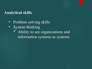 Analytical skills
• Problem solving skills
• System thinking
 Ability to see organizations and
information systems as systems
 