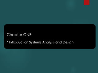 Chapter ONE
• Introduction Systems Analysis and Design
 