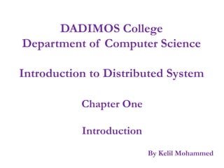 DADIMOS College
Department of Computer Science
Introduction to Distributed System
Chapter One
Introduction
By Kelil Mohammed
 