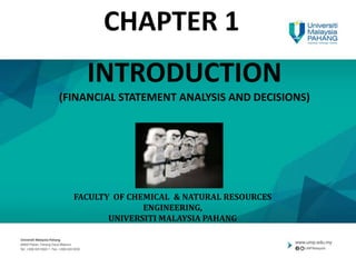 INTRODUCTION
(FINANCIAL STATEMENT ANALYSIS AND DECISIONS)
FACULTY OF CHEMICAL & NATURAL RESOURCES
ENGINEERING,
UNIVERSITI MALAYSIA PAHANG
CHAPTER 1
 