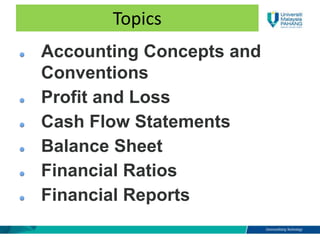 Topics
Accounting Concepts and
Conventions
Profit and Loss
Cash Flow Statements
Balance Sheet
Financial Ratios
Financial Reports
 