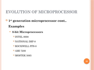 20
EVOLUTION OF MICROPROCESSOR
 1st
generation microprocessor cont..
Examples
 8-bit Microprocessors
 INTEL 8008
 NATIONAL IMP-8
 ROCKWELL PPS-8
 AMI 7200
 MOSTEK 5065
 