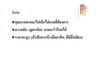 ขอเสีย

  คุณภาพอาจจะไมเปนไปตามที่ตองการ
  ความลับ (สูตรเด็ด) อาจจะรัวไหลได
                             ่
  ราคาจะสูง (ถาเปนการจางมืออาชีพ ที่มีชื่อเสียง)
 