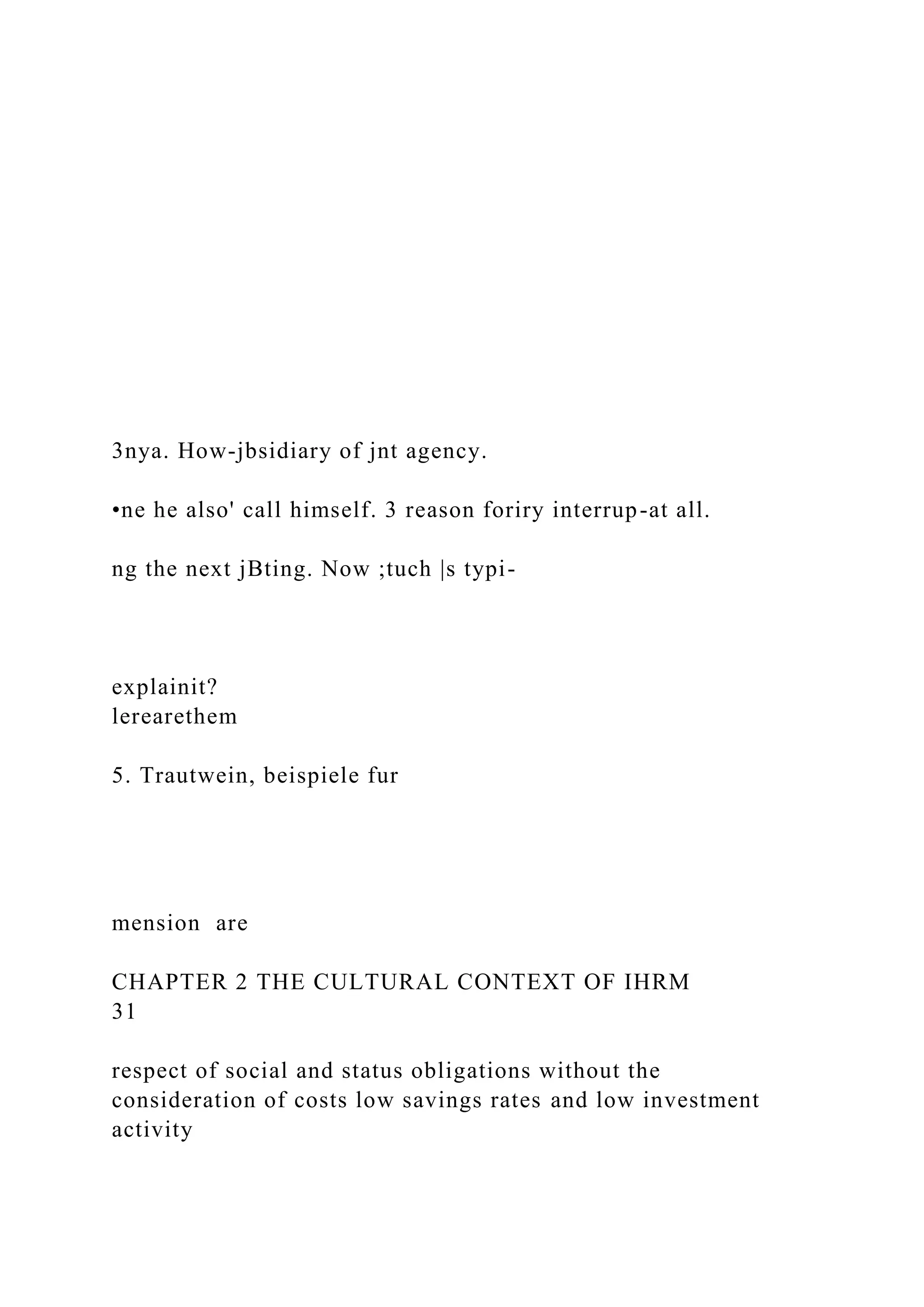 3nya. How-jbsidiary of jnt agency.
•ne he also' call himself. 3 reason foriry interrup-at all.
ng the next jBting. Now ;tuch |s typi-
explainit?
lerearethem
5. Trautwein, beispiele fur
mension are
CHAPTER 2 THE CULTURAL CONTEXT OF IHRM
31
respect of social and status obligations without the
consideration of costs low savings rates and low investment
activity
 