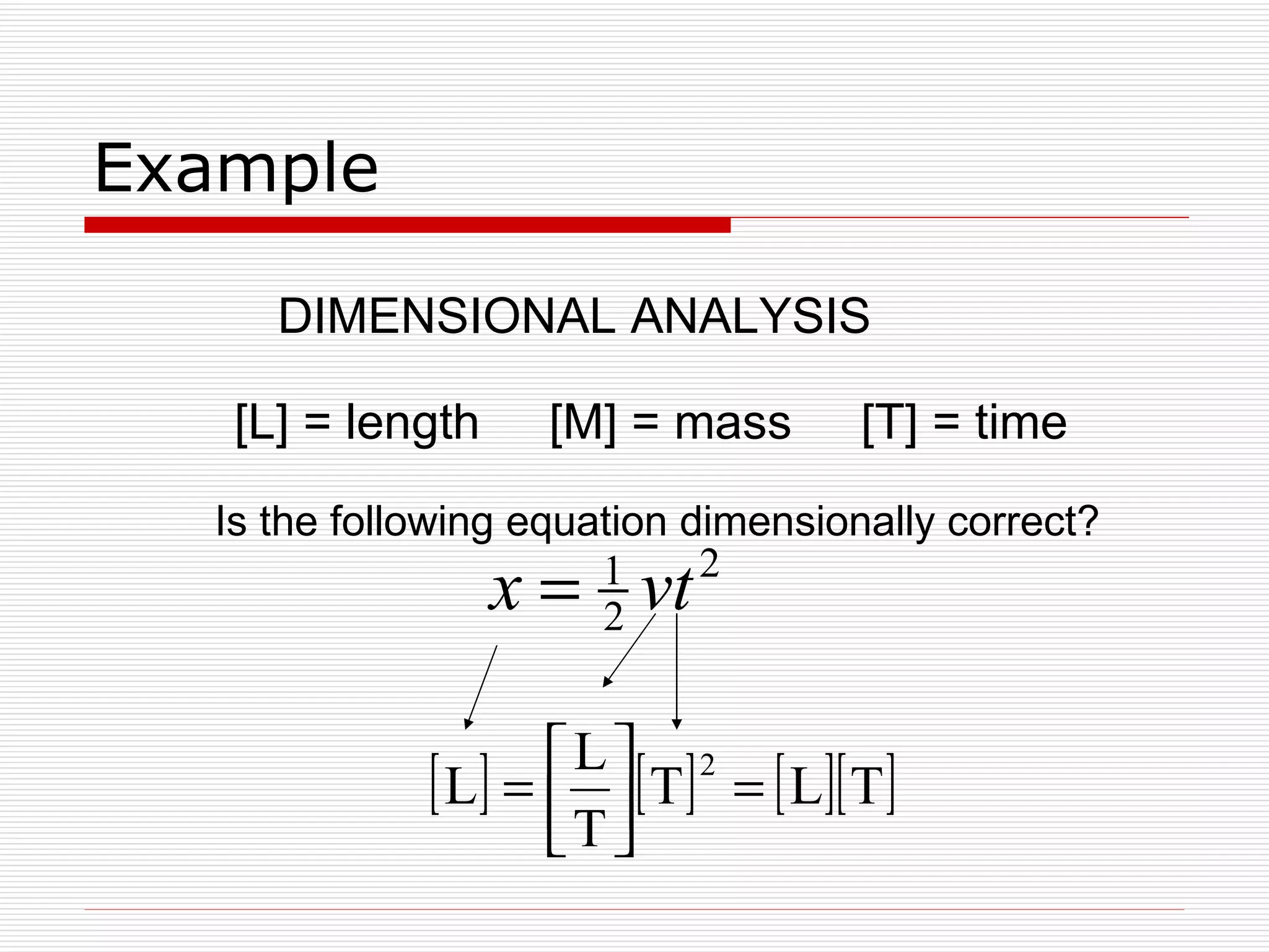 Example DIMENSIONAL ANALYSIS [L] = length  [M] = mass  [T] = time Is the following equation dimensionally correct? 