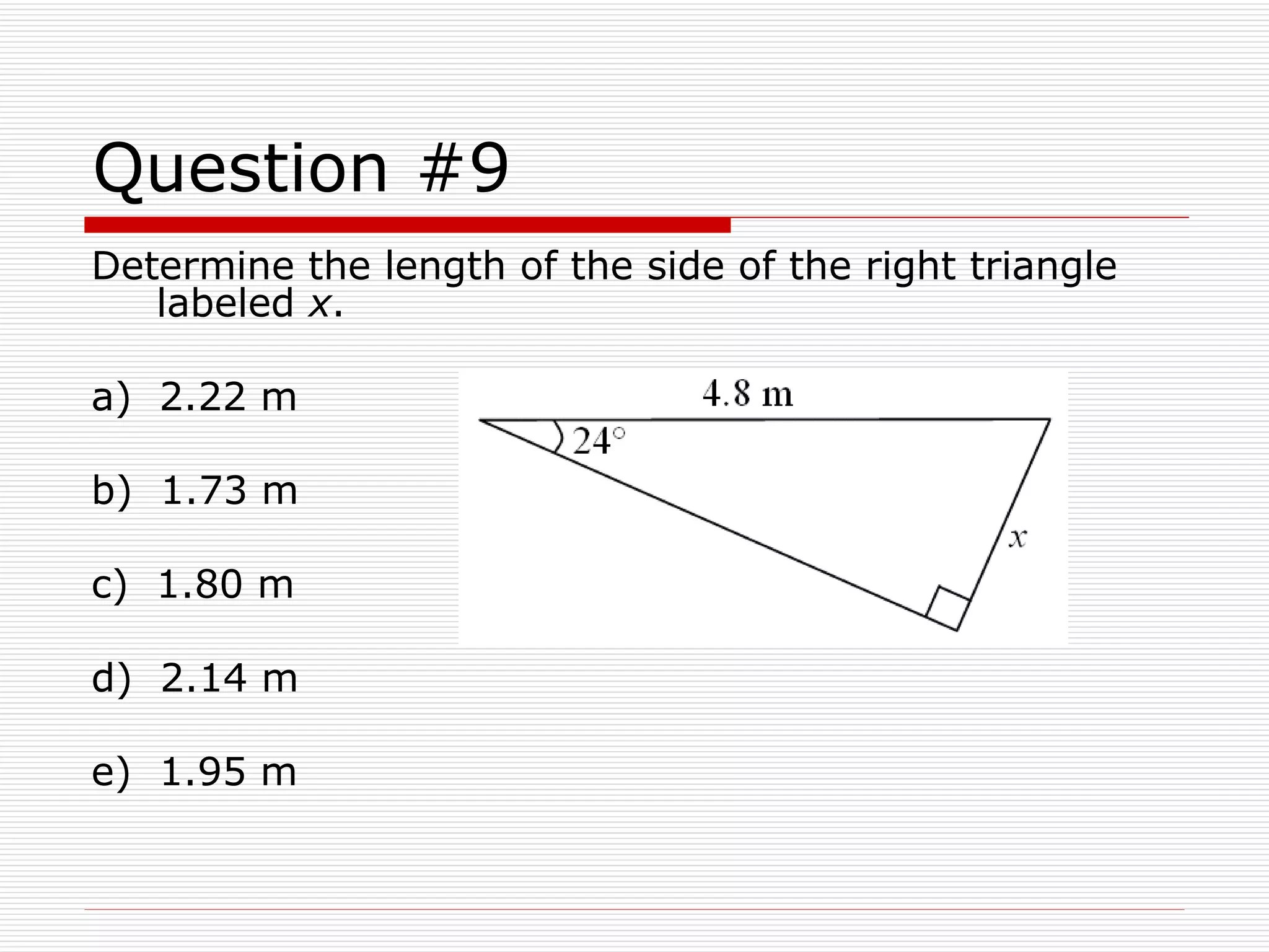 Question #9 Determine the length of the side of the right triangle labeled  x . a)  2.22 m b)  1.73 m c)  1.80 m d)  2.14 m e)  1.95 m 