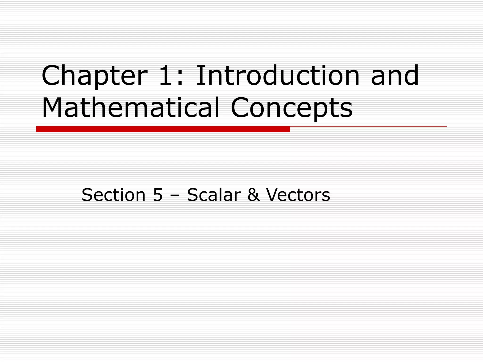 Chapter 1: Introduction and Mathematical Concepts Section 5 – Scalar & Vectors 