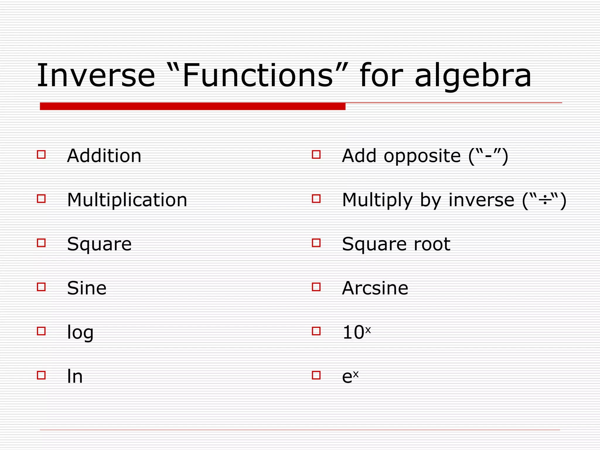 Inverse “Functions” for algebra Addition Multiplication Square Sine log ln Add opposite (“-”) Multiply by inverse Square root Arcsine 10 x e x (“  “) 
