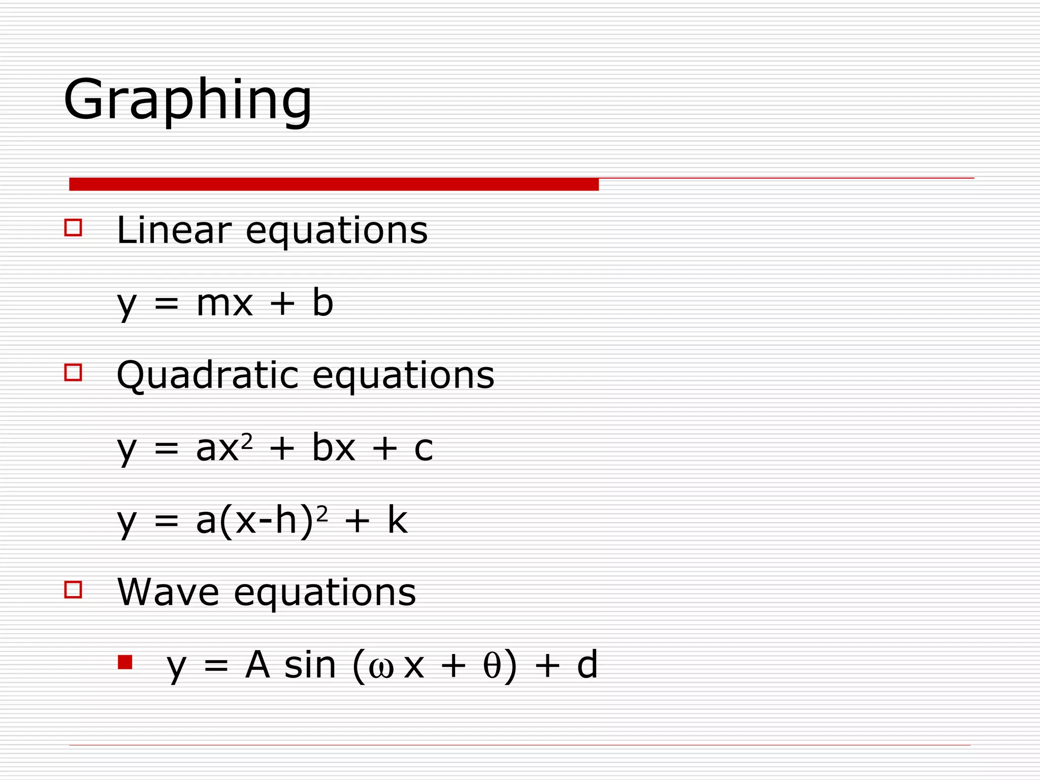 Graphing  Linear equations y = mx + b Quadratic equations y = ax 2  + bx + c y = a(x-h) 2  + k Wave equations y = A sin (  x +   ) + d 