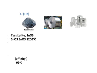 1. (Tin)
- Cassiterite, SnO3
- SnO3 SnO3 1200°C
-
-
(affinity )
99%
Cassiterite
 