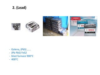 2. (Lead)
- Galena, (PbS) , , ,
- (Pb PbS) FeS2
- blast furnace 900°C
- 400°C
 