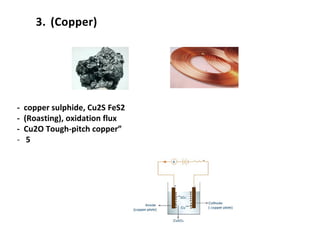 3. (Copper)
- copper sulphide, Cu2S FeS2
- (Roasting), oxidation flux
- Cu2O Tough-pitch copper”
- 5
 