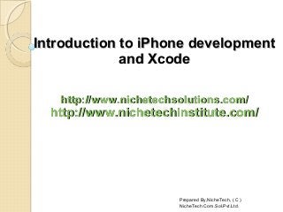 Introduction to iPhone developmentIntroduction to iPhone development
and Xcodeand Xcode
http://www.nichetechsolutions.com/http://www.nichetechsolutions.com/
http://www.nichetechinstitute.com/http://www.nichetechinstitute.com/
Prepared By,NicheTech, ( C )
NicheTech Com.Sol.Pvt.Ltd.
 