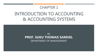 CHAPTER 1
INTRODUCTION TO ACCOUNTING
& ACCOUNTING SYSTEMS
BY
PROF. SUKU THOMAS SAMUEL
DEPARTMENT OF MANAGEMENT
 