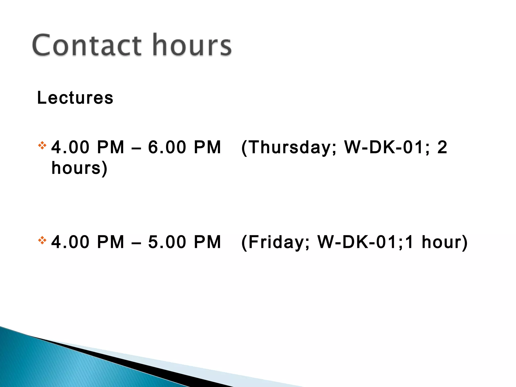 Lectures

   4.00 PM – 6.00 PM   (Thursday; W-DK-01; 2
    hours)



   4.00 PM – 5.00 PM   (Friday; W-DK-01;1 hour)
 