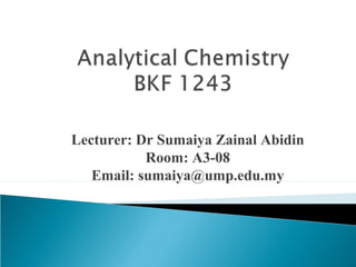 Lecturer: Dr Sumaiya Zainal Abidin
           Room: A3-08
   Email: sumaiya@ump.edu.my
 