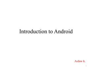 Introduction to Android
Asfaw k.
1
 
