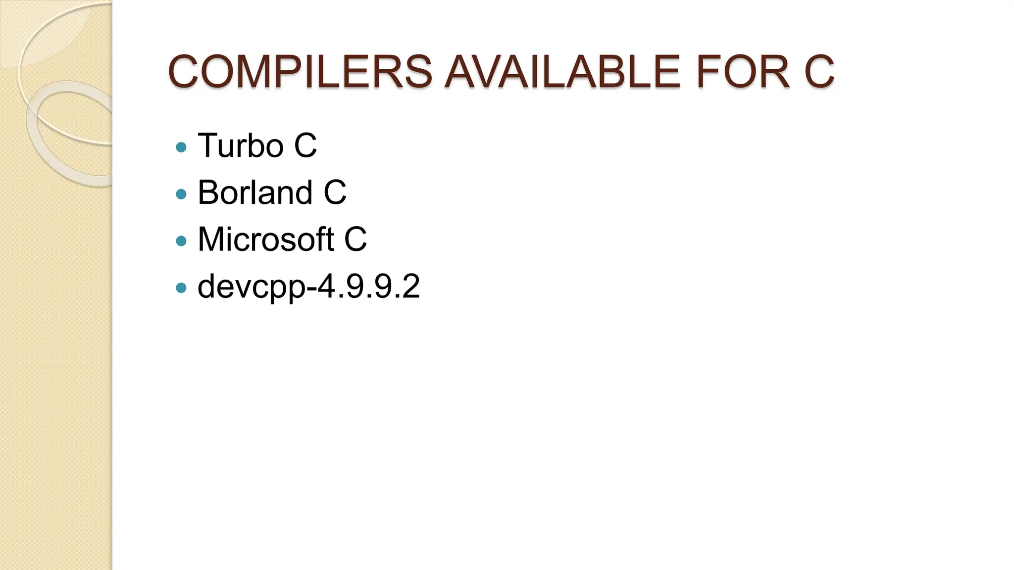 COMPILERS AVAILABLE FOR C
 Turbo C
 Borland C
 Microsoft C
 devcpp-4.9.9.2
 