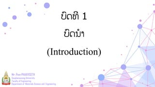 ບົດທີ 1
ບົດນຳ
(Introduction)
Mr. Pem PHAKVISETH
Department of Materials Science and Engineering
Souphanouvong University
Faculty of Engineering
1
 