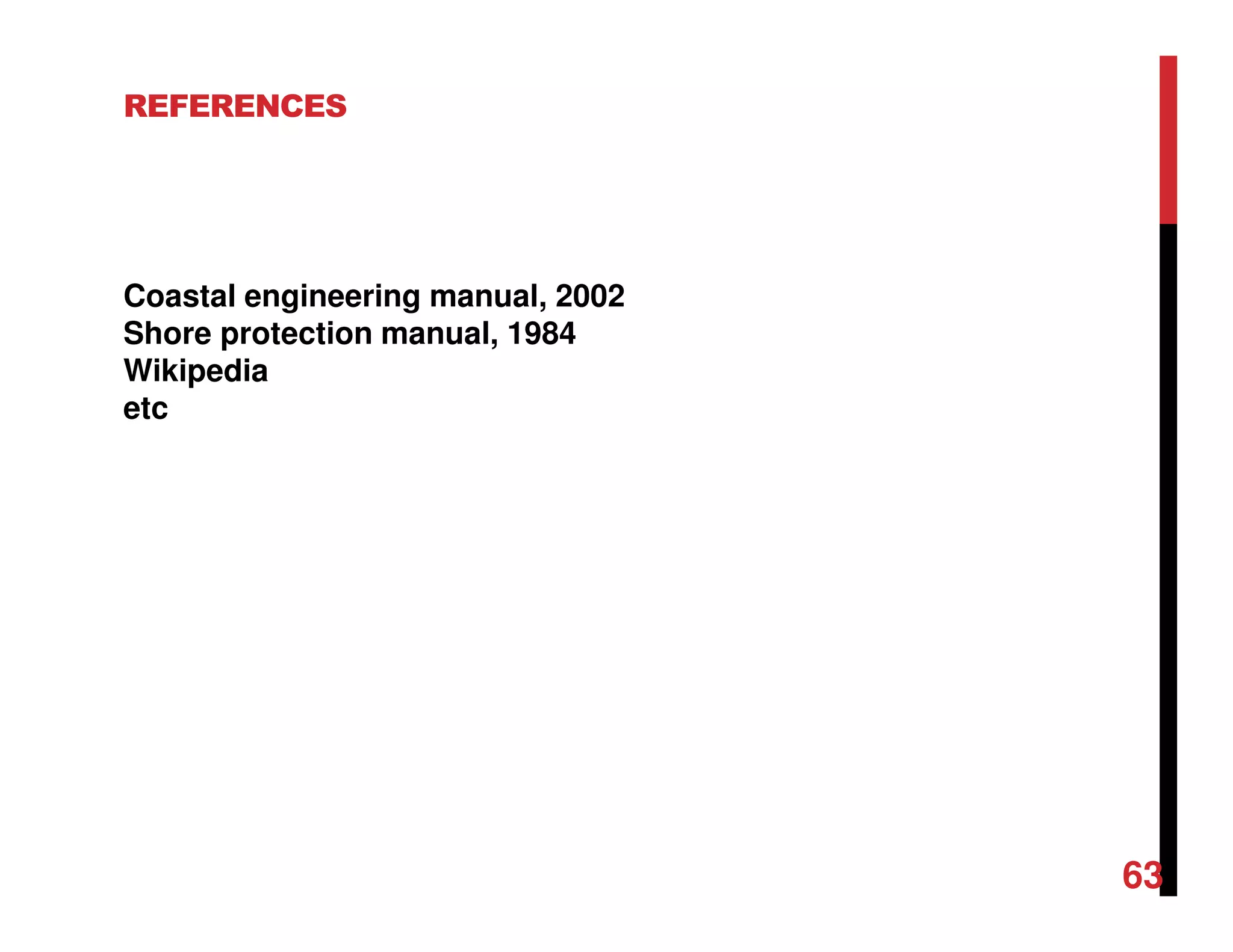 REFERENCES
Coastal engineering manual, 2002
Shore protection manual, 1984
Wikipedia
etc
63
 