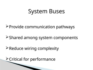 System Buses
Provide communication pathways
Shared among system components
Reduce wiring complexity
Critical for performance
 