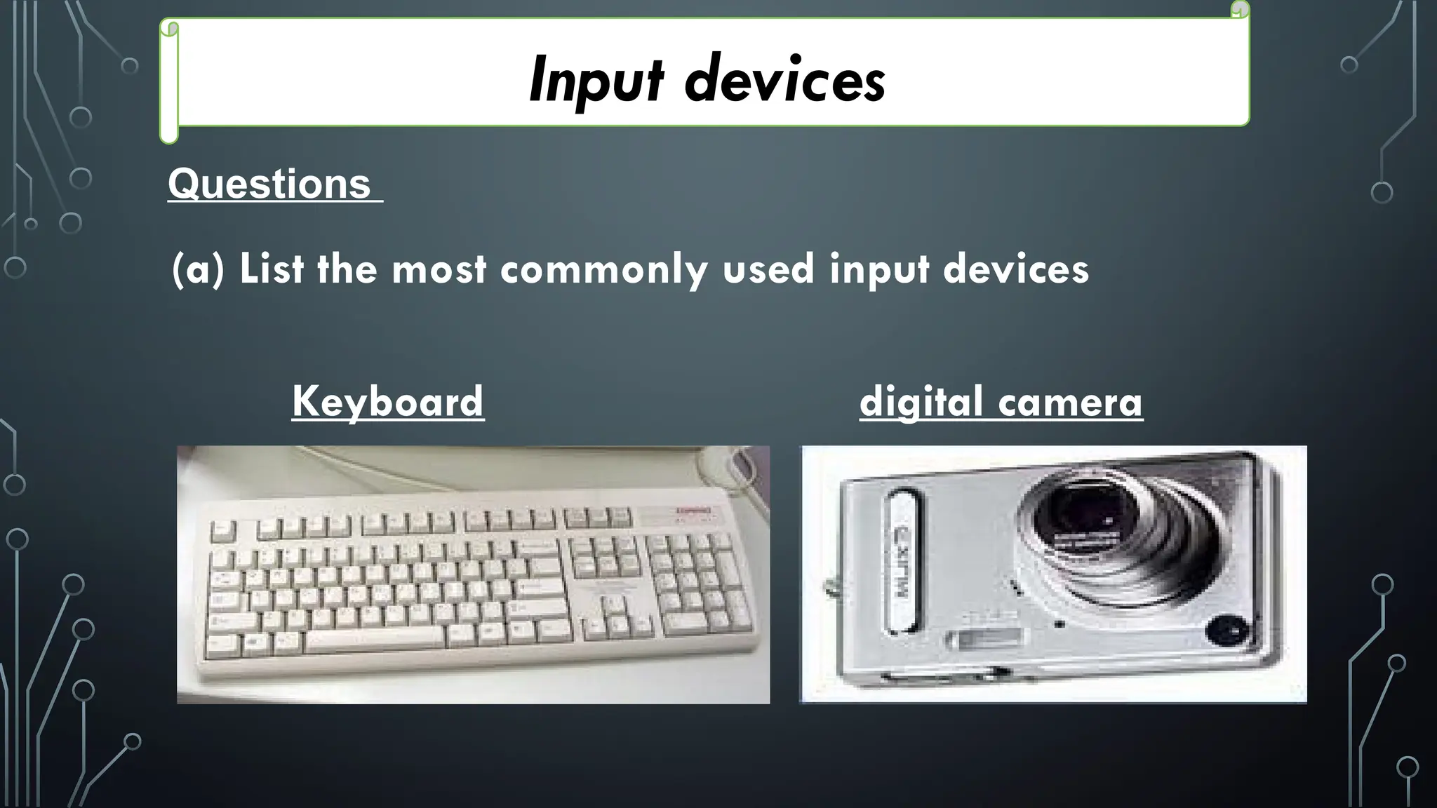 Input devices
Questions
(a) List the most commonly used input devices
Keyboard digital camera
 