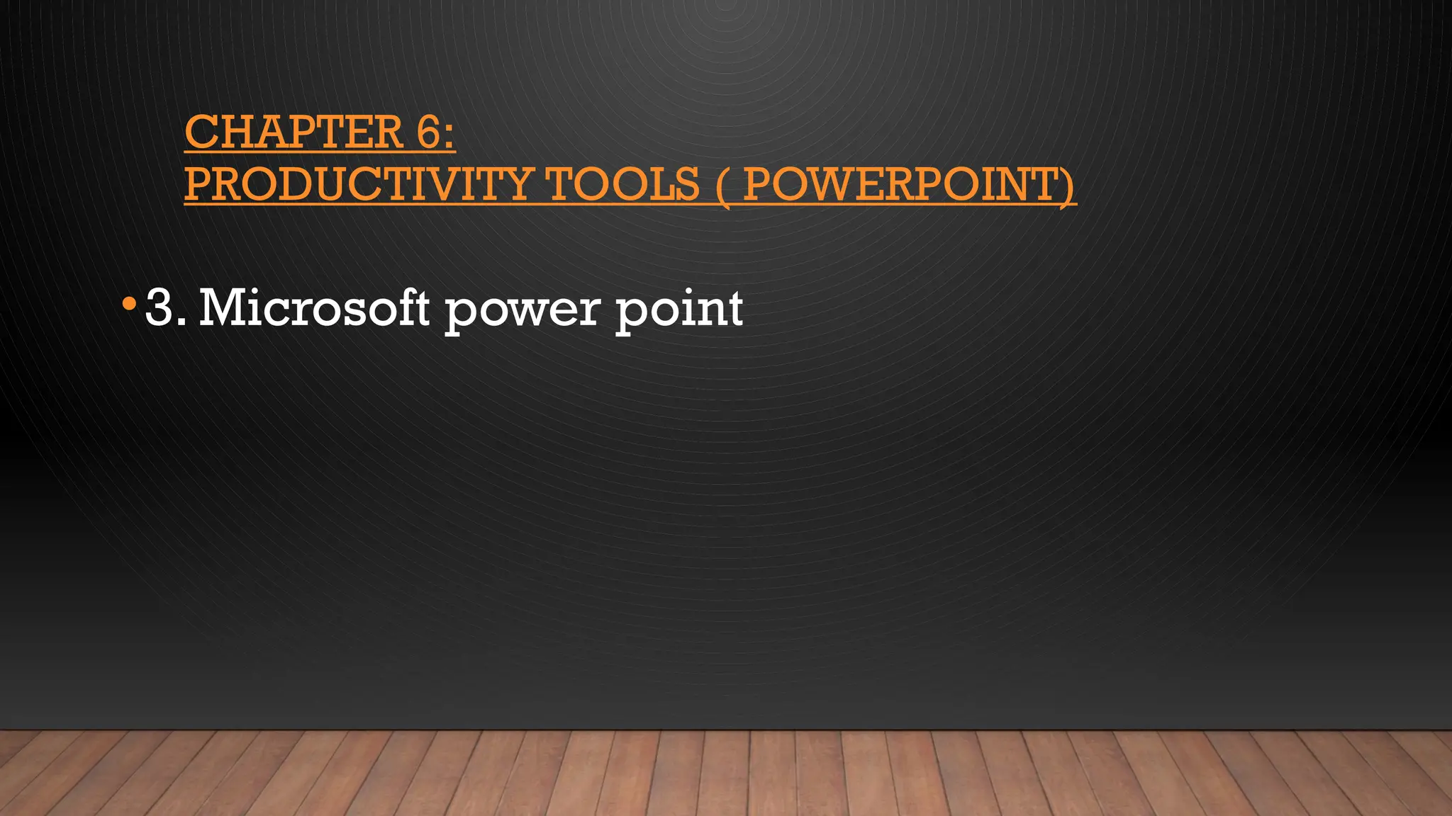 CHAPTER 6:
PRODUCTIVITY TOOLS ( POWERPOINT)
•3. Microsoft power point
 