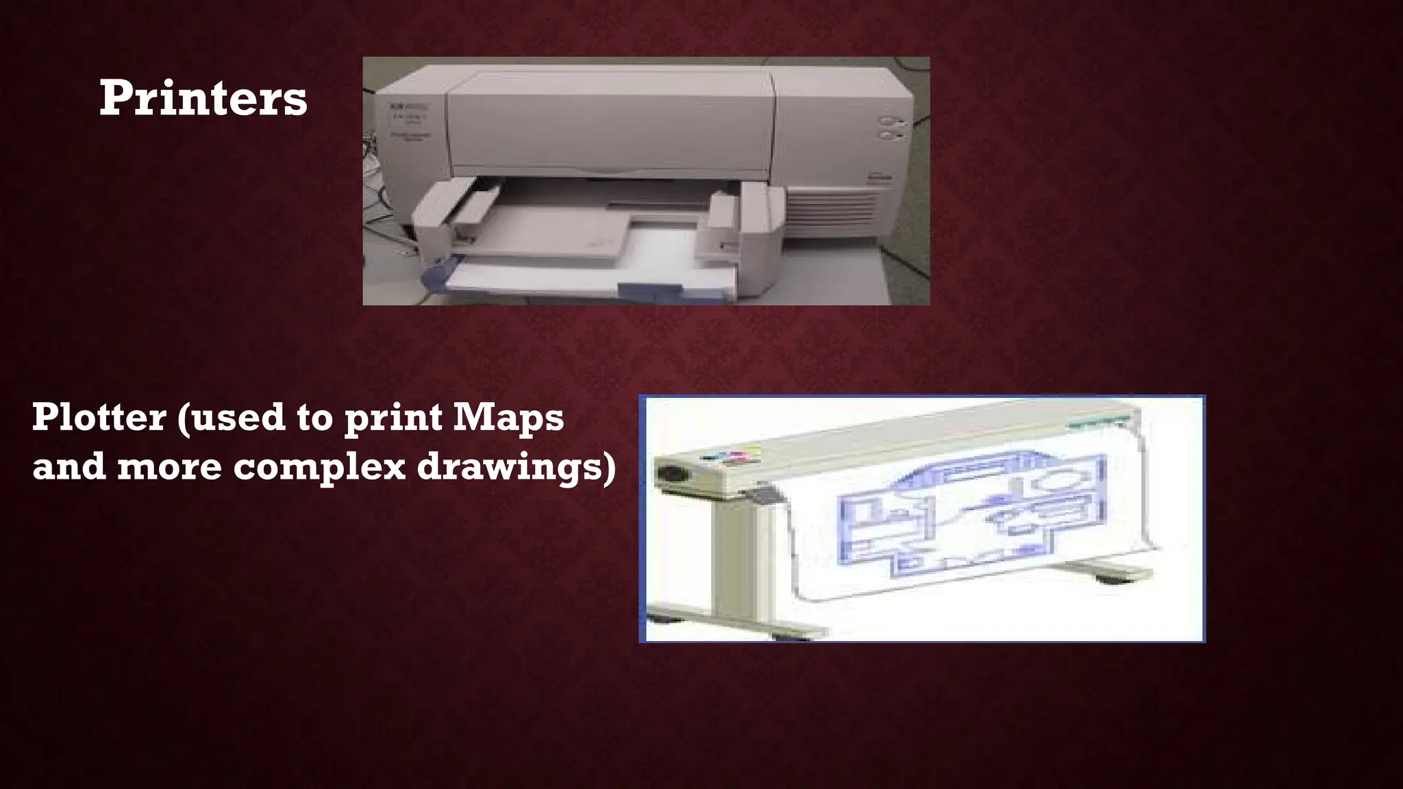 Plotter (used to print Maps
and more complex drawings)
Printers
 