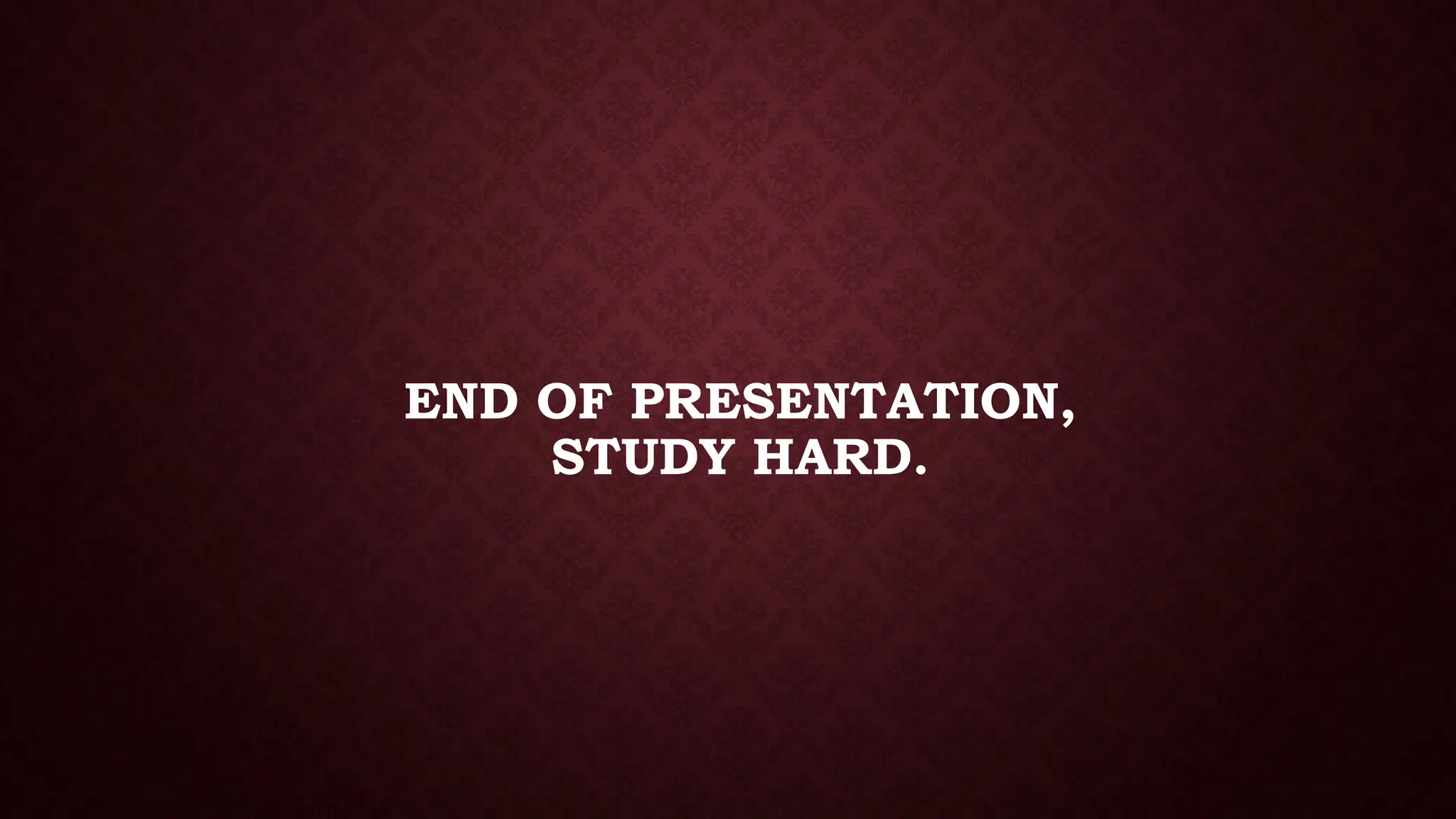 END OF PRESENTATION,
STUDY HARD.
 