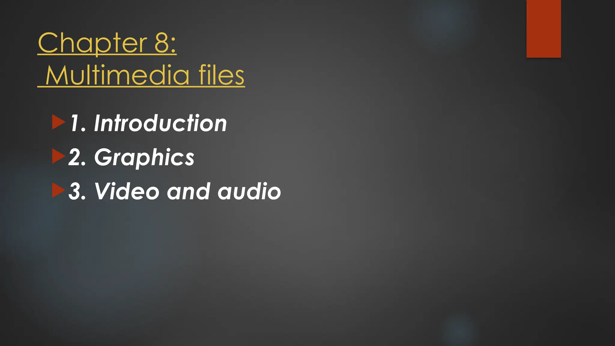 Chapter 8:
Multimedia files
1. Introduction
2. Graphics
3. Video and audio
 