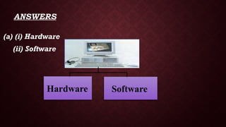 ANSWERS
(a) (i) Hardware
(ii) Software
Hardware Software
 