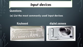 Input devices
Questions
(a) List the most commonly used input devices
Keyboard digital camera
 