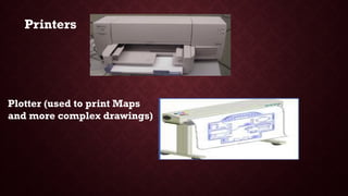 Plotter (used to print Maps
and more complex drawings)
Printers
 