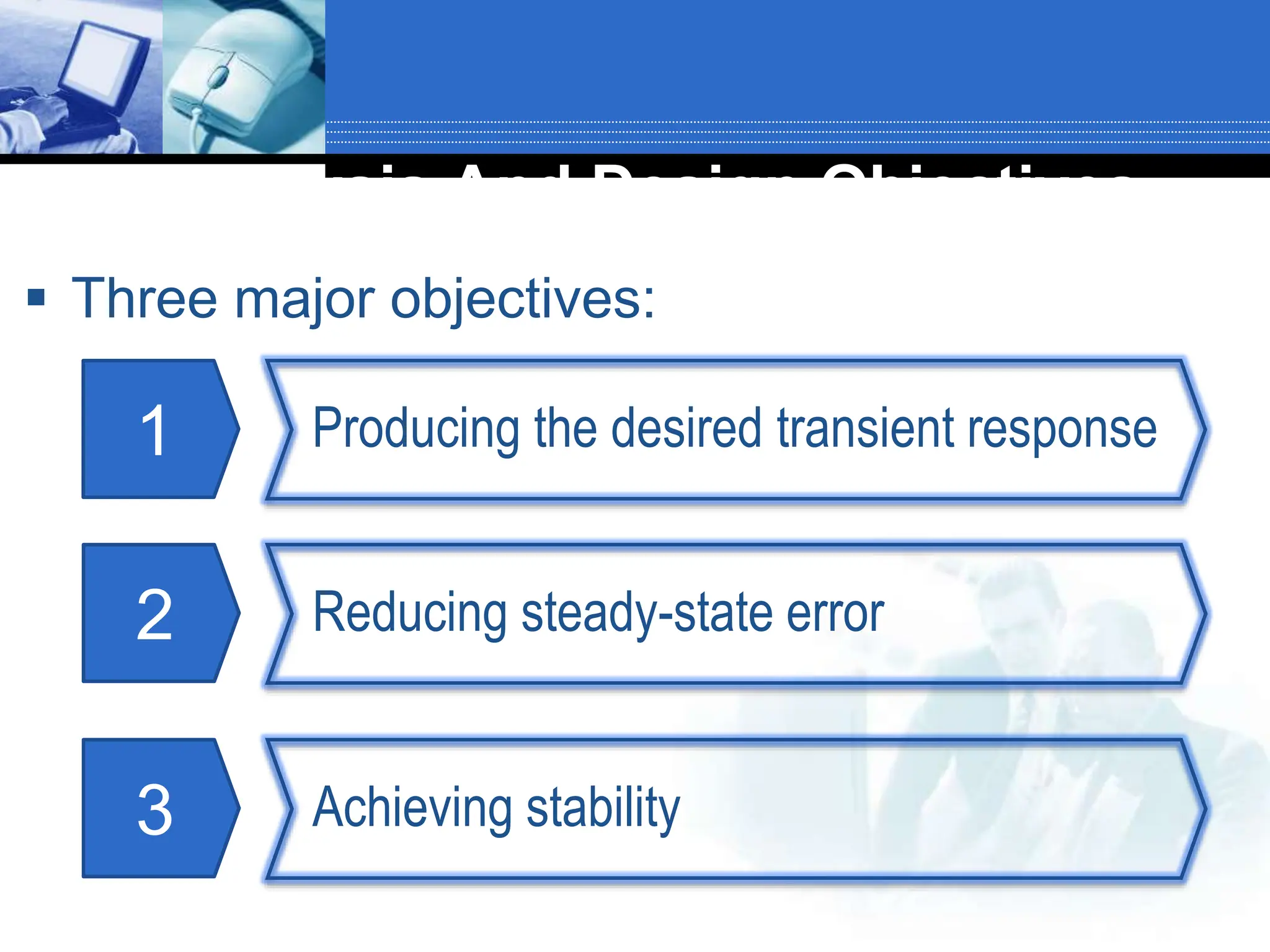  Three major objectives:
1 Producing the desired transient response
2 Reducing steady-state error
3 Achieving stability
Analysis And Design Objectives
 
