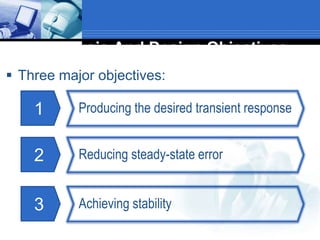  Three major objectives:
1 Producing the desired transient response
2 Reducing steady-state error
3 Achieving stability
Analysis And Design Objectives
 