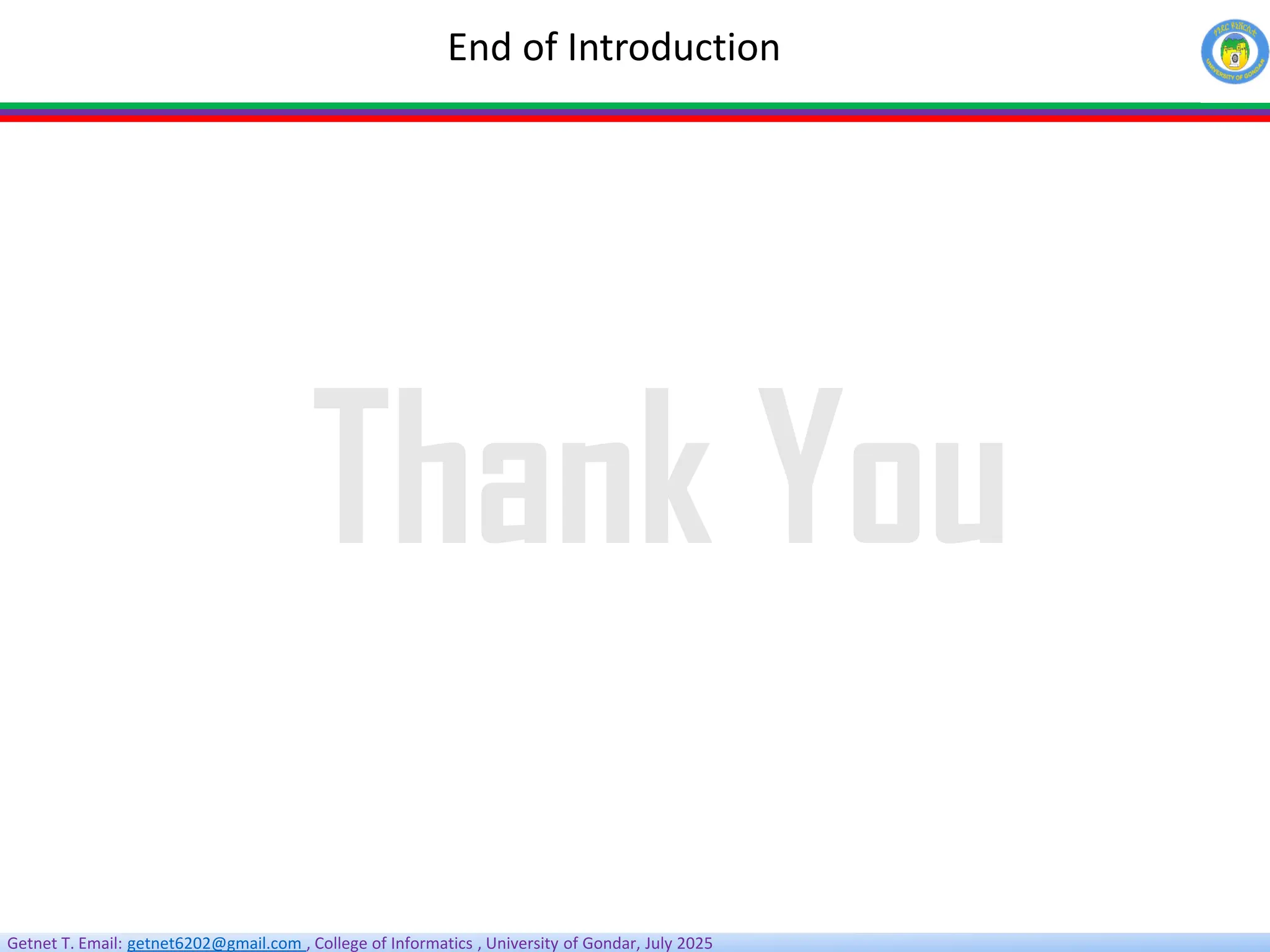 Getnet T. Email: getnet6202@gmail.com , College of Informatics , University of Gondar, July 2025
End of Introduction
Thank You
 