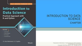 INTRODUCTION TO DATA
SCIENCE
CHAPTER 1
“Introduction to Data Science : Practical Approach with R and Python ”
B.Uma Maheswari and R Sujatha
Copyright @ 2021 Wiley India Pvt. Ltd. All rights reserved.
 