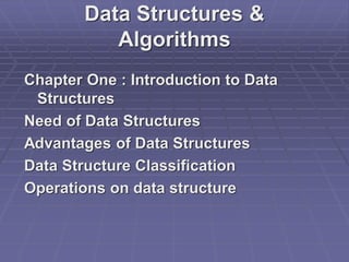 Data Structures &
Algorithms
Chapter One : Introduction to Data
Structures
Need of Data Structures
Advantages of Data Structures
Data Structure Classification
Operations on data structure
 