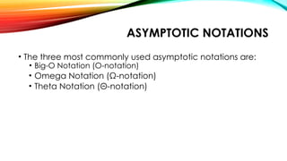 ASYMPTOTIC NOTATIONS
• The three most commonly used asymptotic notations are:
• Big-O Notation (O-notation)
• Omega Notation (Ω-notation)
• Theta Notation (Θ-notation)
 