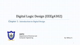 Digital Logic Design (EEEg4302)
Chapter 1 : Introduction to Digital Design
AASTU
Department of Electrical and
Computer Engineering
1
By Milkias H.
 