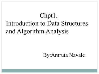 Chpt1.
Introduction to Data Structures
and Algorithm Analysis
By:Amruta Navale
 
