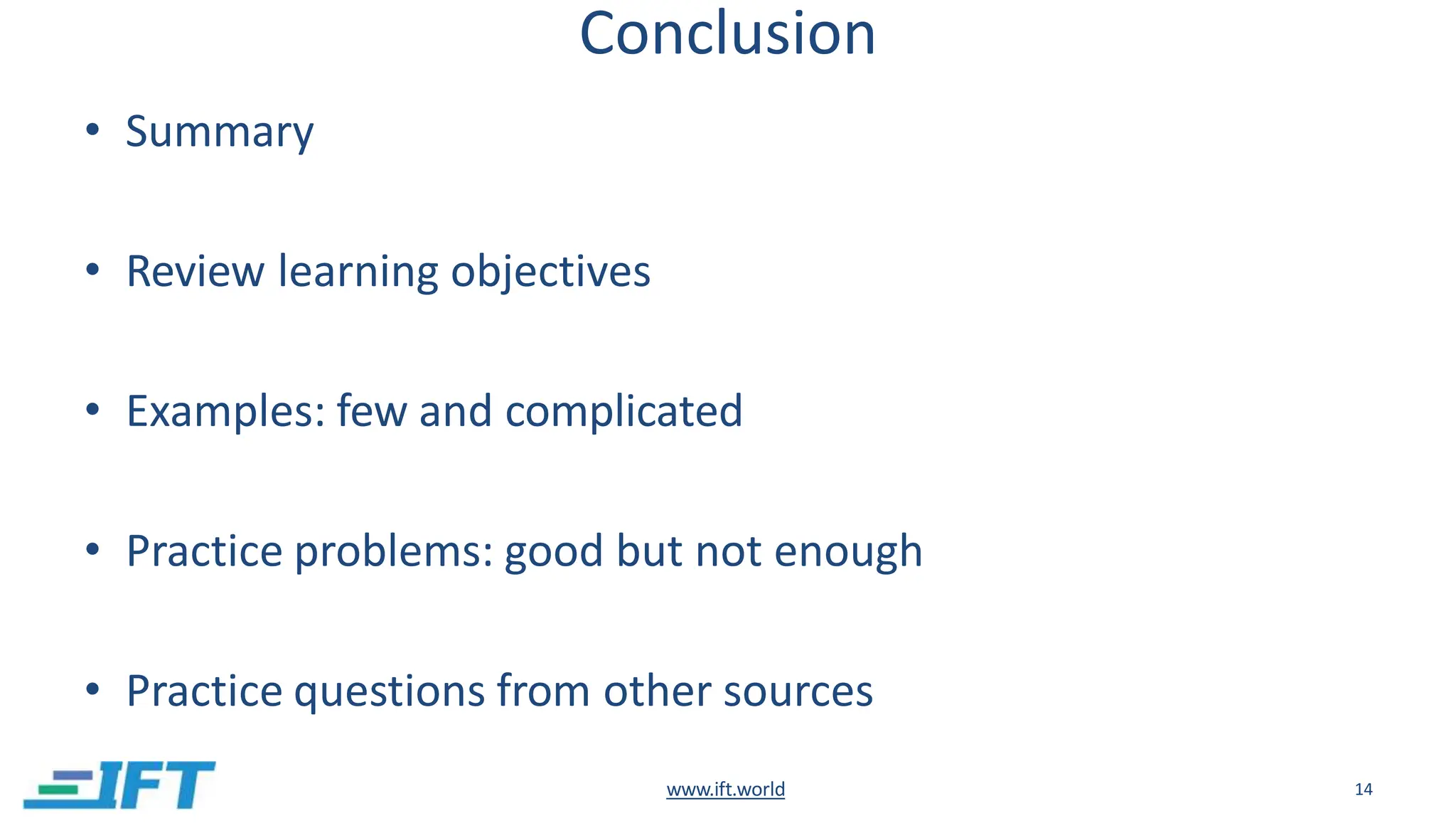 Conclusion
www.ift.world 14
• Summary
• Review learning objectives
• Examples: few and complicated
• Practice problems: good but not enough
• Practice questions from other sources
 