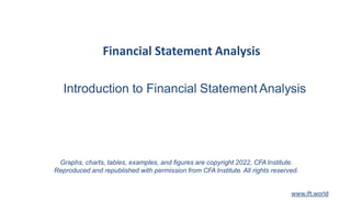 Financial Statement Analysis
Introduction to Financial Statement Analysis
1
Graphs, charts, tables, examples, and figures are copyright 2022, CFAInstitute.
Reproduced and republished with permission from CFA Institute. All rights reserved.
www.ift.world
 