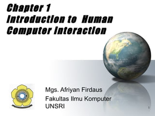 Chapter 1
Introduction to Human
Computer Interaction




       Mgs. Afriyan Firdaus
       Fakultas Ilmu Komputer
       UNSRI                    1
 