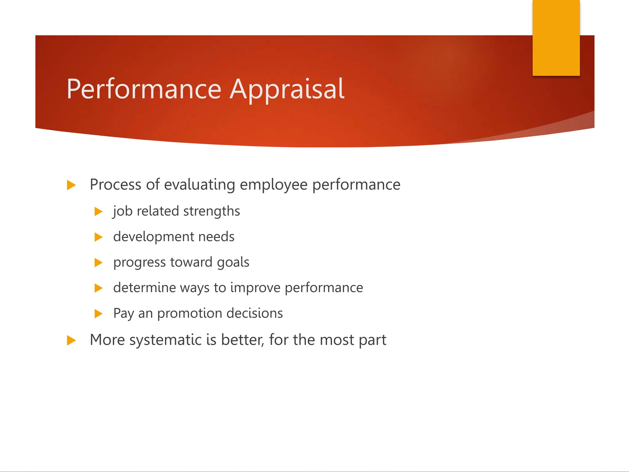 Performance Appraisal
 Process of evaluating employee performance
 job related strengths
 development needs
 progress toward goals
 determine ways to improve performance
 Pay an promotion decisions
 More systematic is better, for the most part
 