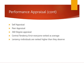 Performance Appraisal (cont)
 Self Appraisal
 Peer Appraisal
 360 Degree appraisal
 Central Tendency Error-everyone ranked as average
 Leniency-individuals are ranked higher than they deserve
 